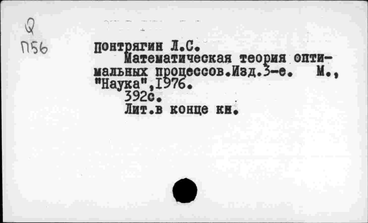 ﻿Понтрягин Л.С.
математическая теория опти мальных процессов.Изд.3-е. М
-Наука^Ы.
Лит«в конце кн»